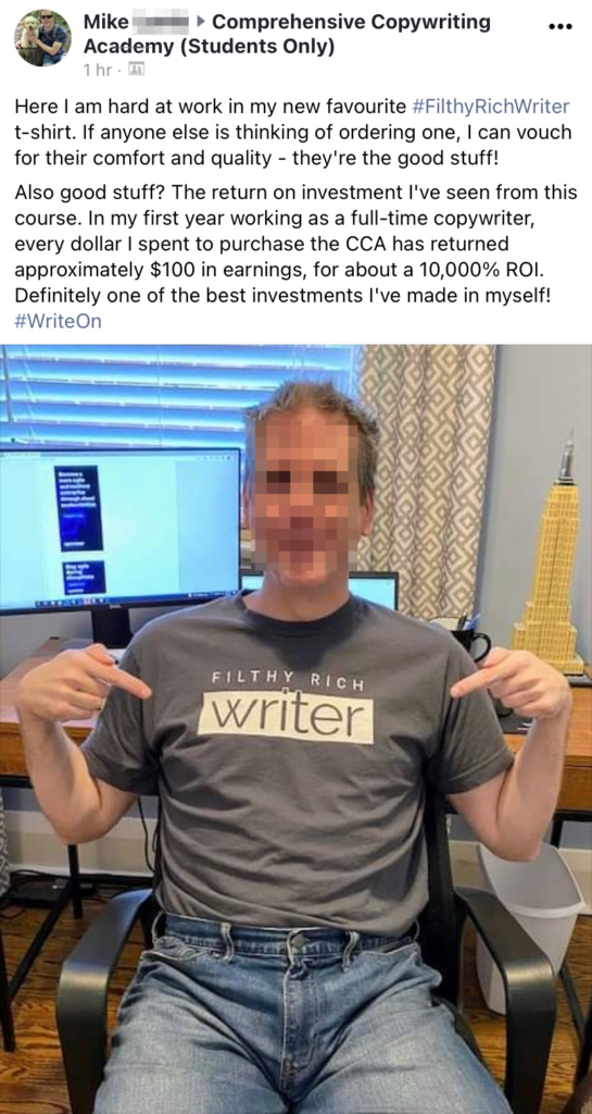Testimonial from Mike, a Comprehensive Copywriting Academy student, who wears a Filthy Rich Writer t-shirt and says "In my first year working as a full-time copywriter, every dollar I spent to purchase the CCA has returned approximately $100 in earnings."